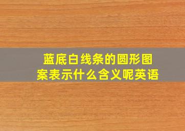 蓝底白线条的圆形图案表示什么含义呢英语