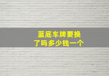 蓝底车牌要换了吗多少钱一个