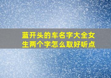 蓝开头的车名字大全女生两个字怎么取好听点