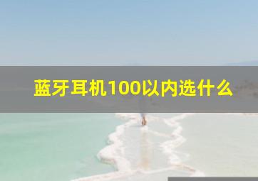 蓝牙耳机100以内选什么