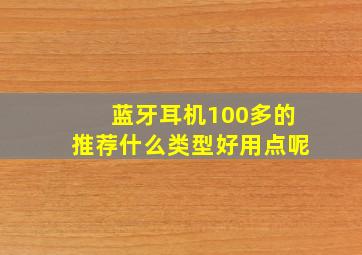 蓝牙耳机100多的推荐什么类型好用点呢