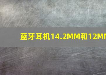 蓝牙耳机14.2MM和12MM