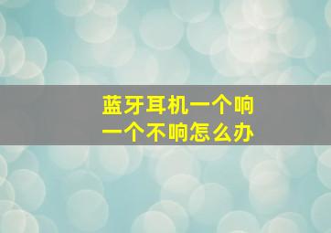 蓝牙耳机一个响一个不响怎么办