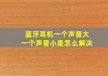 蓝牙耳机一个声音大一个声音小是怎么解决