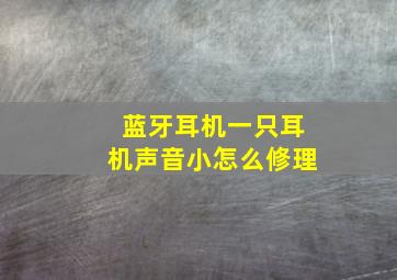 蓝牙耳机一只耳机声音小怎么修理