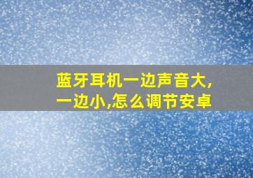 蓝牙耳机一边声音大,一边小,怎么调节安卓