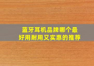 蓝牙耳机品牌哪个最好用耐用又实惠的推荐