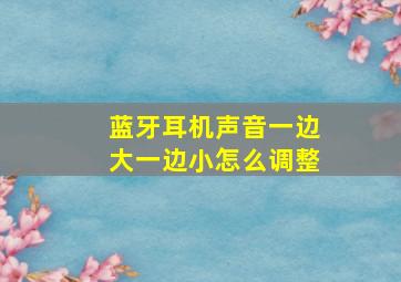 蓝牙耳机声音一边大一边小怎么调整