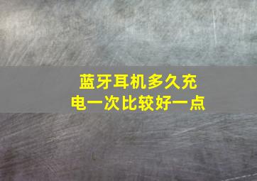 蓝牙耳机多久充电一次比较好一点