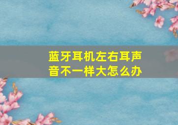 蓝牙耳机左右耳声音不一样大怎么办