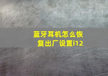 蓝牙耳机怎么恢复出厂设置i12