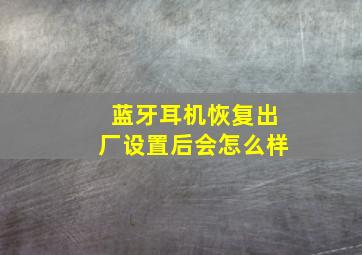 蓝牙耳机恢复出厂设置后会怎么样