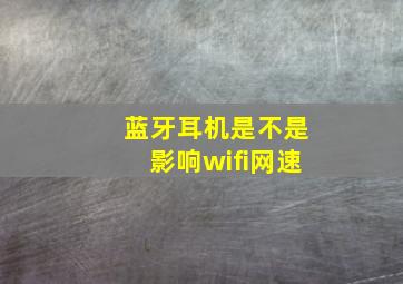 蓝牙耳机是不是影响wifi网速