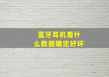 蓝牙耳机看什么数据确定好坏