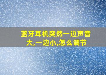 蓝牙耳机突然一边声音大,一边小,怎么调节