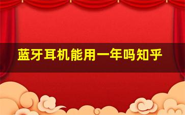 蓝牙耳机能用一年吗知乎