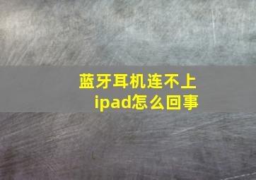 蓝牙耳机连不上ipad怎么回事