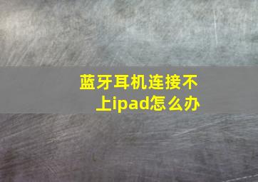 蓝牙耳机连接不上ipad怎么办