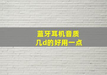 蓝牙耳机音质几d的好用一点