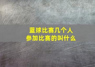 蓝球比赛几个人参加比赛的叫什么