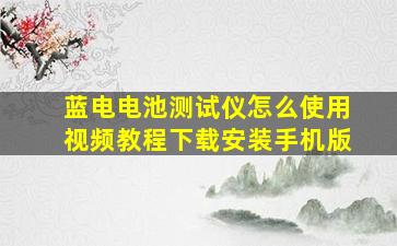 蓝电电池测试仪怎么使用视频教程下载安装手机版