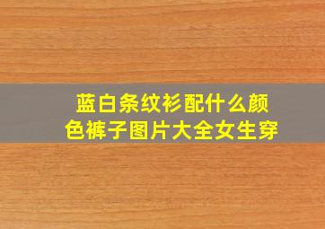 蓝白条纹衫配什么颜色裤子图片大全女生穿