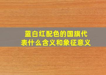 蓝白红配色的国旗代表什么含义和象征意义