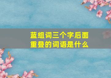 蓝组词三个字后面重叠的词语是什么