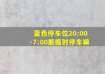 蓝色停车位20:00-7:00能临时停车嘛