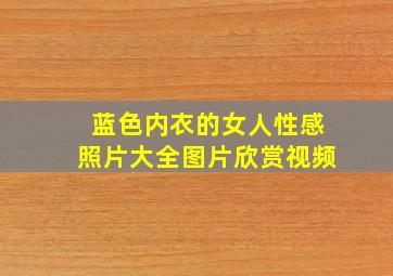 蓝色内衣的女人性感照片大全图片欣赏视频