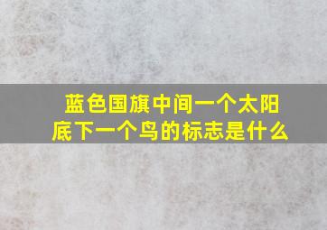 蓝色国旗中间一个太阳底下一个鸟的标志是什么