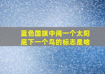 蓝色国旗中间一个太阳底下一个鸟的标志是啥