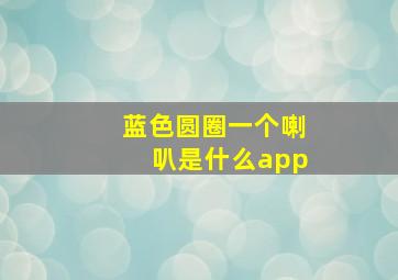 蓝色圆圈一个喇叭是什么app