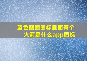 蓝色圆圈图标里面有个火箭是什么app图标