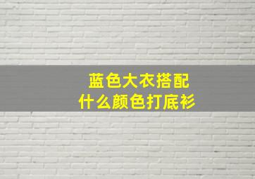 蓝色大衣搭配什么颜色打底衫