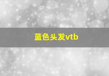 蓝色头发vtb