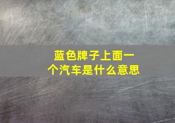 蓝色牌子上面一个汽车是什么意思