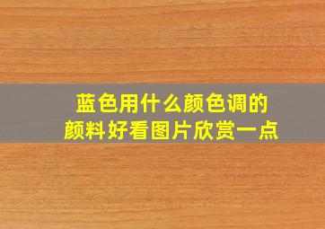 蓝色用什么颜色调的颜料好看图片欣赏一点