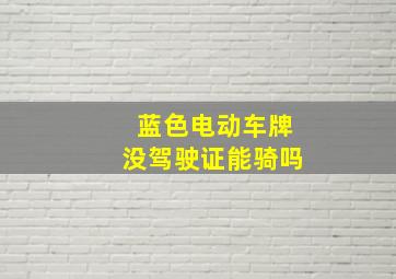 蓝色电动车牌没驾驶证能骑吗