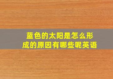 蓝色的太阳是怎么形成的原因有哪些呢英语