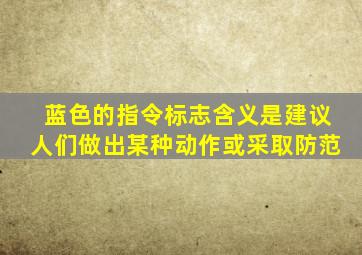 蓝色的指令标志含义是建议人们做出某种动作或采取防范