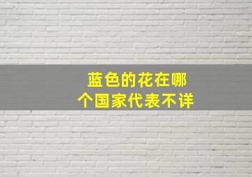 蓝色的花在哪个国家代表不详