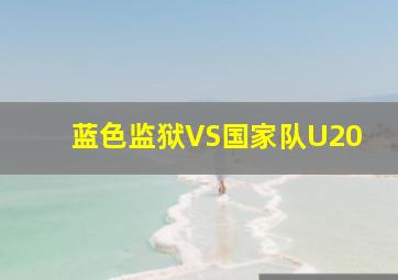 蓝色监狱VS国家队U20