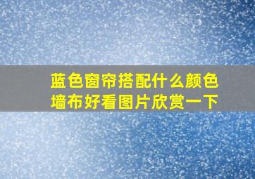 蓝色窗帘搭配什么颜色墙布好看图片欣赏一下