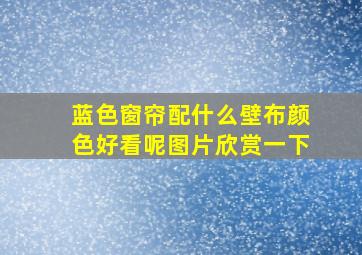 蓝色窗帘配什么壁布颜色好看呢图片欣赏一下