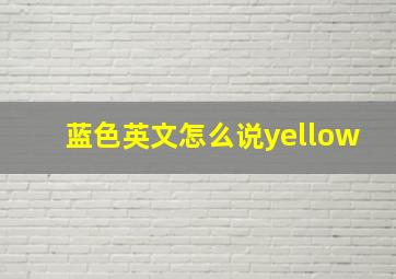 蓝色英文怎么说yellow