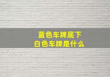 蓝色车牌底下白色车牌是什么