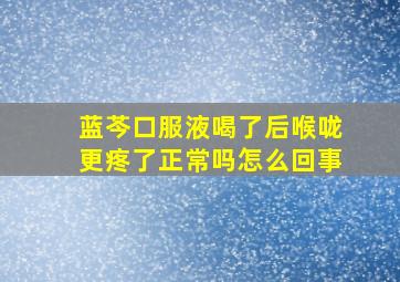 蓝芩口服液喝了后喉咙更疼了正常吗怎么回事