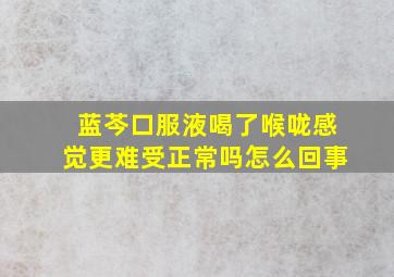 蓝芩口服液喝了喉咙感觉更难受正常吗怎么回事