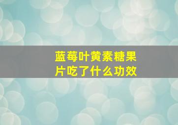 蓝莓叶黄素糖果片吃了什么功效